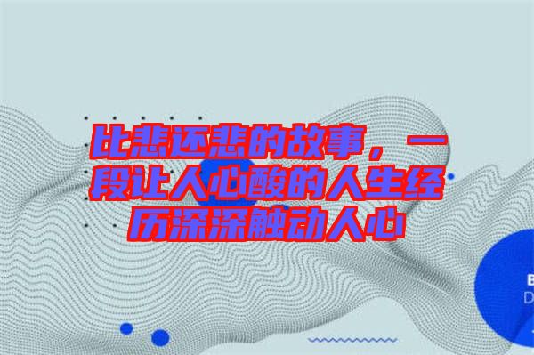 比悲還悲的故事，一段讓人心酸的人生經(jīng)歷深深觸動(dòng)人心