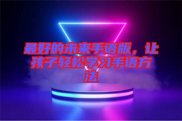 最好的未來手語版，讓孩子輕松學(xué)習(xí)手語方法