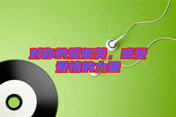 對(duì)你的愛(ài)很美，感受愛(ài)情的力量