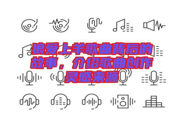 狼愛(ài)上羊歌曲背后的故事，介紹歌曲創(chuàng)作靈感來(lái)源