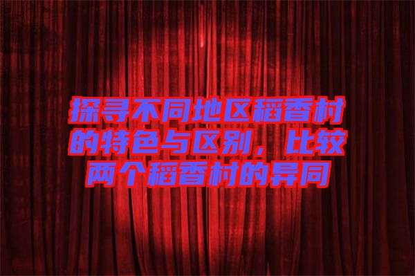 探尋不同地區(qū)稻香村的特色與區(qū)別，比較兩個(gè)稻香村的異同