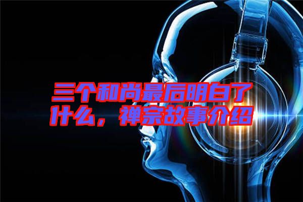 三個(gè)和尚最后明白了什么，禪宗故事介紹