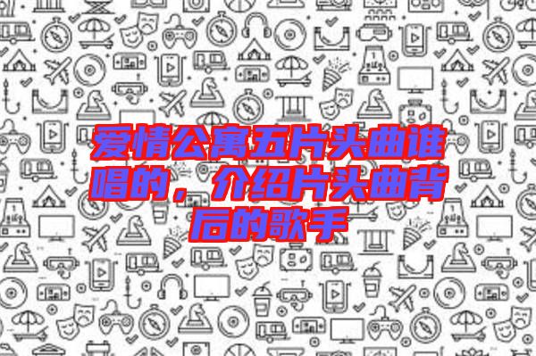 愛情公寓五片頭曲誰唱的，介紹片頭曲背后的歌手