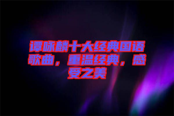 譚詠麟十大經(jīng)典國(guó)語(yǔ)歌曲，重溫經(jīng)典，感受之美