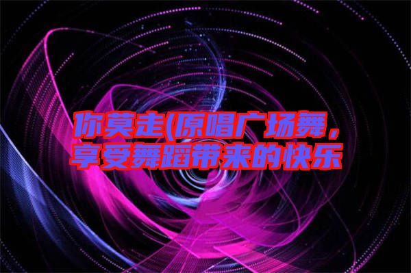 你莫走(原唱廣場舞，享受舞蹈帶來的快樂