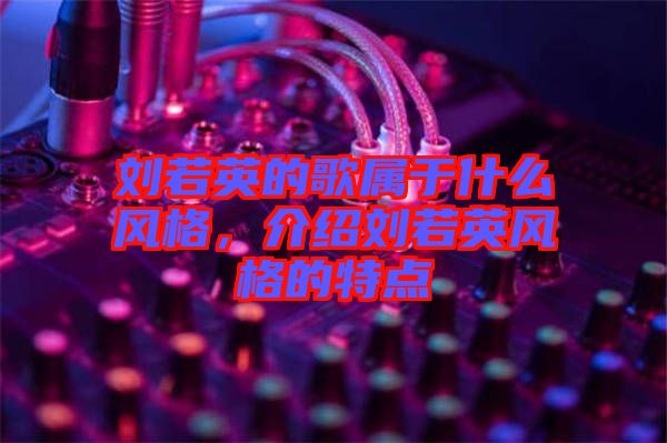 劉若英的歌屬于什么風(fēng)格，介紹劉若英風(fēng)格的特點(diǎn)