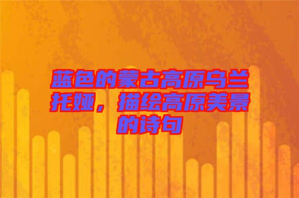 藍(lán)色的蒙古高原烏蘭托婭，描繪高原美景的詩句