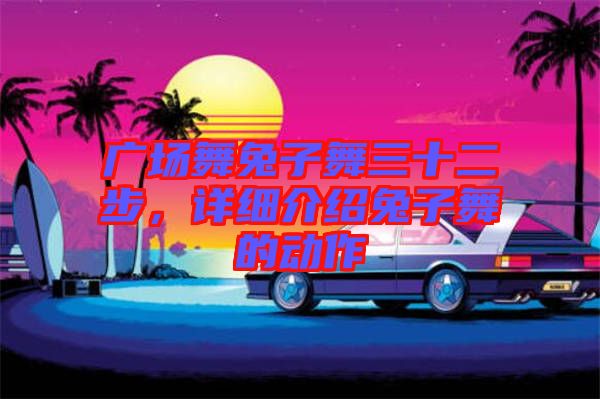 廣場舞兔子舞三十二步，詳細(xì)介紹兔子舞的動(dòng)作