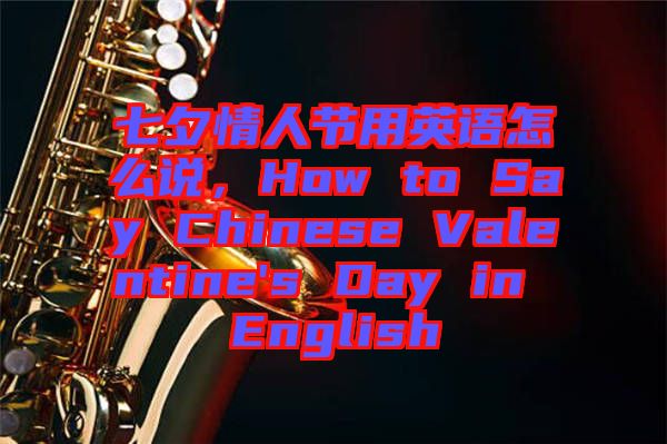 七夕情人節(jié)用英語怎么說，How to Say Chinese Valentine's Day in English