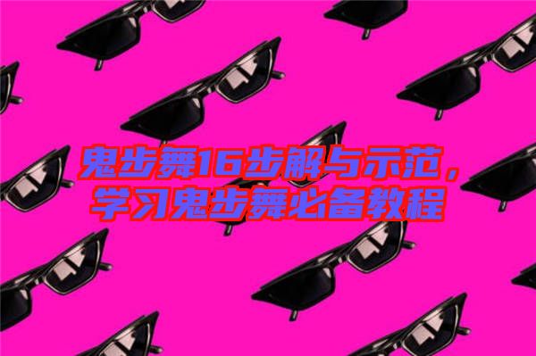 鬼步舞16步解與示范，學(xué)習(xí)鬼步舞必備教程