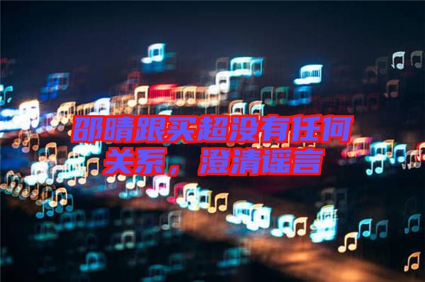 邵晴跟買(mǎi)超沒(méi)有任何關(guān)系，澄清謠言