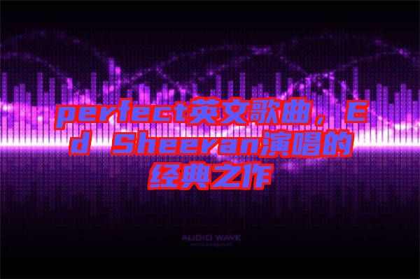 perfect英文歌曲，Ed Sheeran演唱的經(jīng)典之作