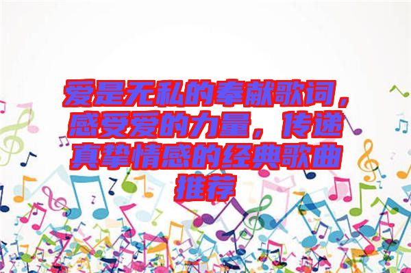 愛是無私的奉獻(xiàn)歌詞，感受愛的力量，傳遞真摯情感的經(jīng)典歌曲推薦
