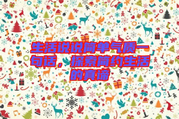 生活說(shuō)說(shuō)簡(jiǎn)單氣質(zhì)一句話，探索簡(jiǎn)約生活的真諦