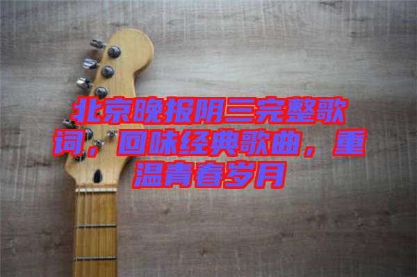 北京晚報陰三完整歌詞，回味經典歌曲，重溫青春歲月