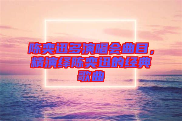 陳奕迅多演唱會曲目，精演繹陳奕迅的經(jīng)典歌曲