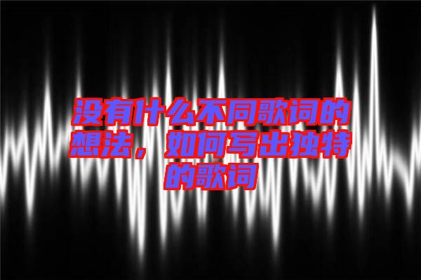 沒有什么不同歌詞的想法，如何寫出獨特的歌詞