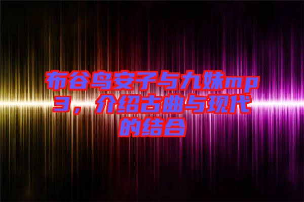布谷鳥安子與九妹mp3，介紹古曲與現(xiàn)代的結(jié)合