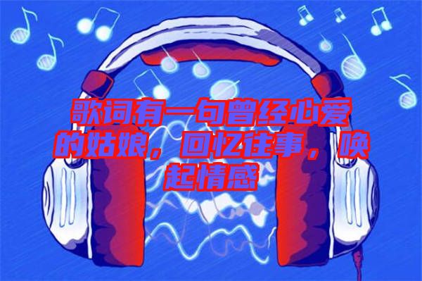 歌詞有一句曾經(jīng)心愛的姑娘，回憶往事，喚起情感