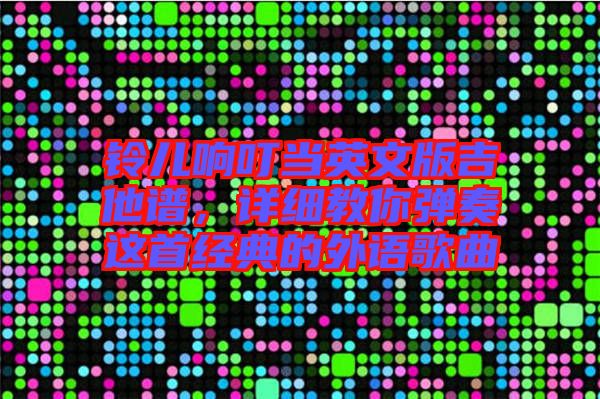 鈴兒響叮當(dāng)英文版吉他譜，詳細(xì)教你彈奏這首經(jīng)典的外語歌曲