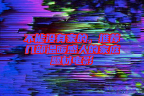 不能沒有家的，推薦幾部溫暖感人的家庭題材電影