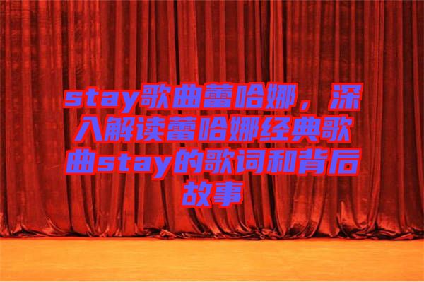 stay歌曲蕾哈娜，深入解讀蕾哈娜經(jīng)典歌曲stay的歌詞和背后故事