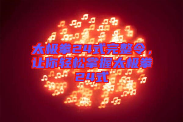 太極拳24式完整令，讓你輕松掌握太極拳24式