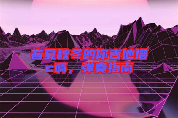 春夏秋冬的你吉他譜c調(diào)，彈奏指南
