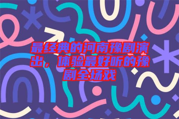 最經(jīng)典的河南豫劇演出，體驗(yàn)最好聽的豫劇全場戲