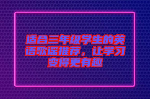 適合三年級(jí)學(xué)生的英語歌謠推薦，讓學(xué)習(xí)變得更有趣