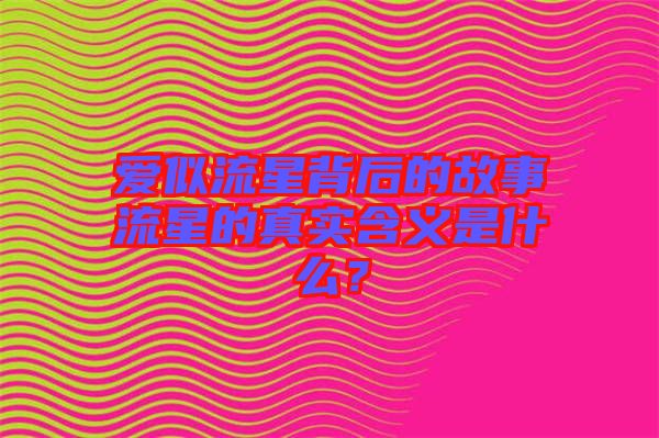 愛似流星背后的故事流星的真實含義是什么？