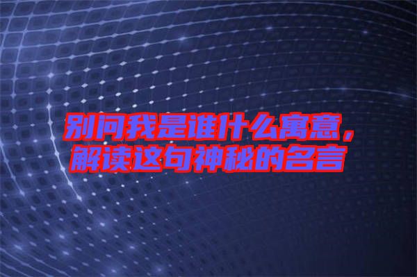 別問(wèn)我是誰(shuí)什么寓意，解讀這句神秘的名言