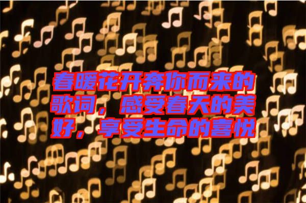 春暖花開奔你而來的歌詞，感受春天的美好，享受生命的喜悅