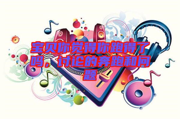 寶貝你覺得你跑得了嗎，討論的奔跑和問題