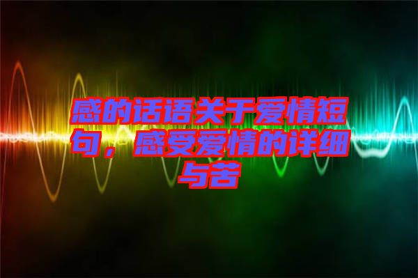 感的話語關(guān)于愛情短句，感受愛情的詳細(xì)與苦