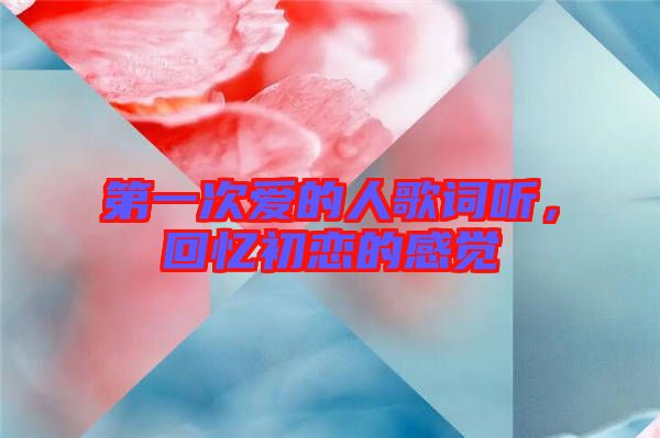 第一次愛(ài)的人歌詞聽，回憶初戀的感覺(jué)