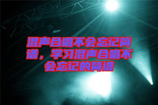 混聲合唱不會忘記簡譜，學(xué)習(xí)混聲合唱不會忘記的簡譜