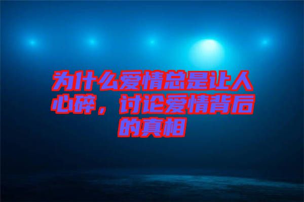 為什么愛情總是讓人心碎，討論愛情背后的真相
