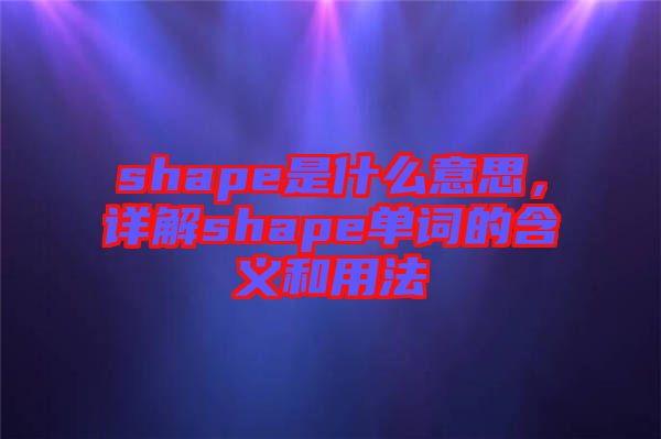 shape是什么意思，詳解shape單詞的含義和用法