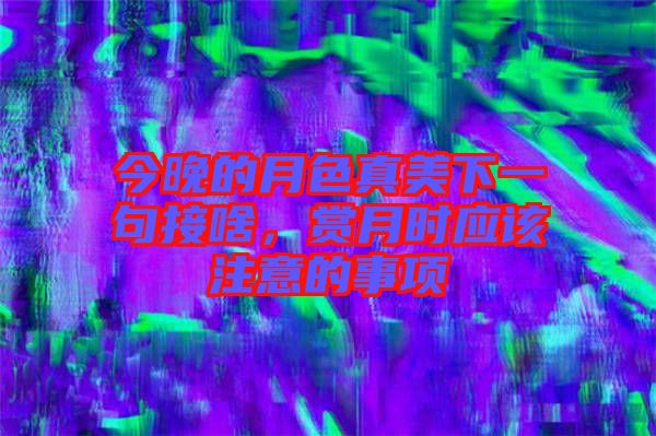今晚的月色真美下一句接啥，賞月時(shí)應(yīng)該注意的事項(xiàng)