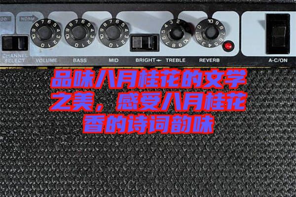 品味八月桂花的文學(xué)之美，感受八月桂花香的詩詞韻味