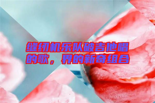 縫紉機(jī)樂隊(duì)破吉他唱的歌，界的新奇組合