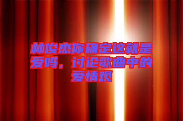林俊杰你確定這就是愛嗎，討論歌曲中的愛情觀