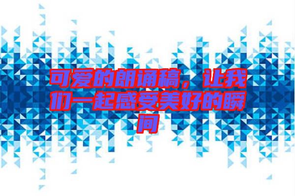 可愛的朗誦稿，讓我們一起感受美好的瞬間