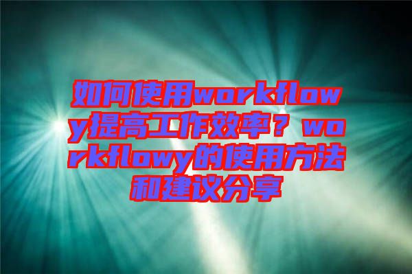 如何使用workflowy提高工作效率？workflowy的使用方法和建議分享