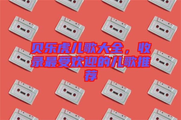 貝樂虎兒歌大全，收錄最受歡迎的兒歌推薦