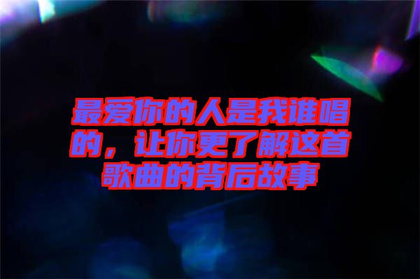 最愛你的人是我誰唱的，讓你更了解這首歌曲的背后故事