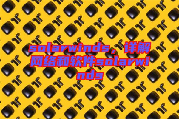solarwinds，詳解網(wǎng)絡(luò)和軟件solarwinds