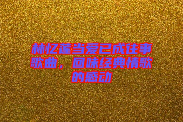林憶蓮當(dāng)愛(ài)已成往事歌曲，回味經(jīng)典情歌的感動(dòng)