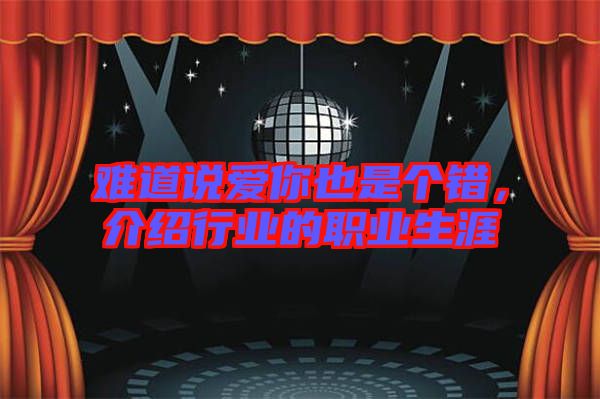 難道說愛你也是個錯，介紹行業(yè)的職業(yè)生涯